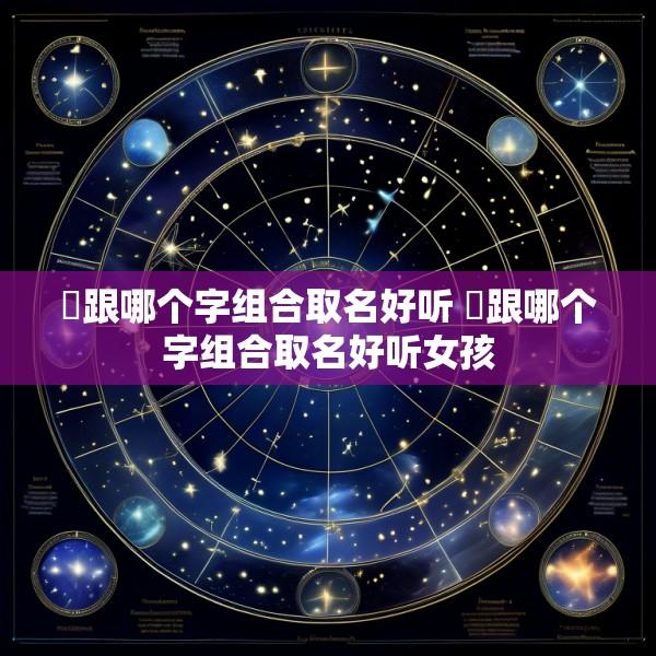 喆跟哪个字组合取名好听 喆跟哪个字组合取名好听女孩