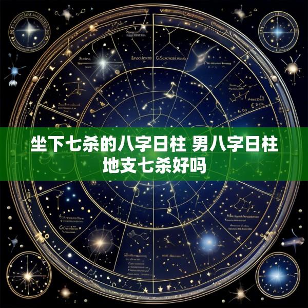 坐下七杀的八字日柱 男八字日柱地支七杀好吗