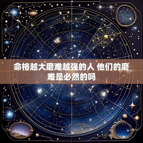 命格越大磨难越强的人 他们的磨难是必然的吗