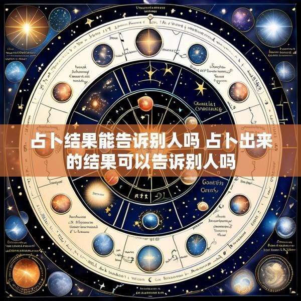 占卜结果能告诉别人吗 占卜出来的结果可以告诉别人吗