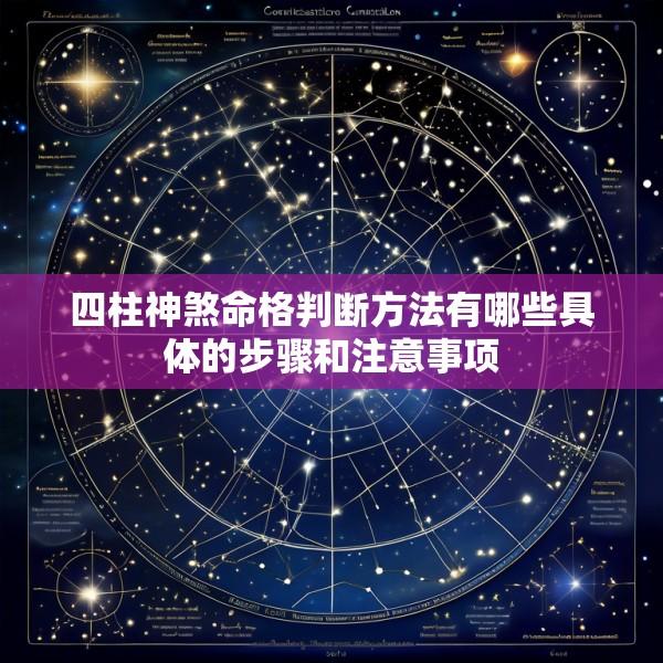 四柱神煞命格判断方法有哪些具体的步骤和注意事项