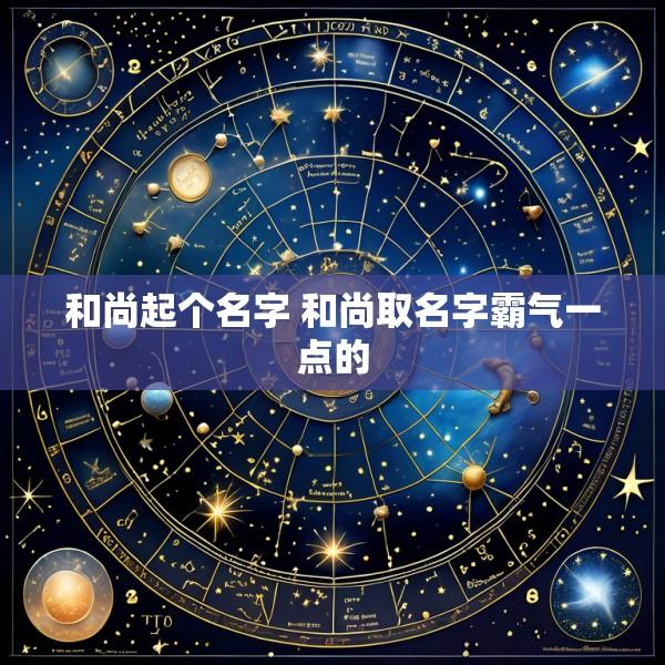 和尚起个名字 和尚取名字霸气一点的