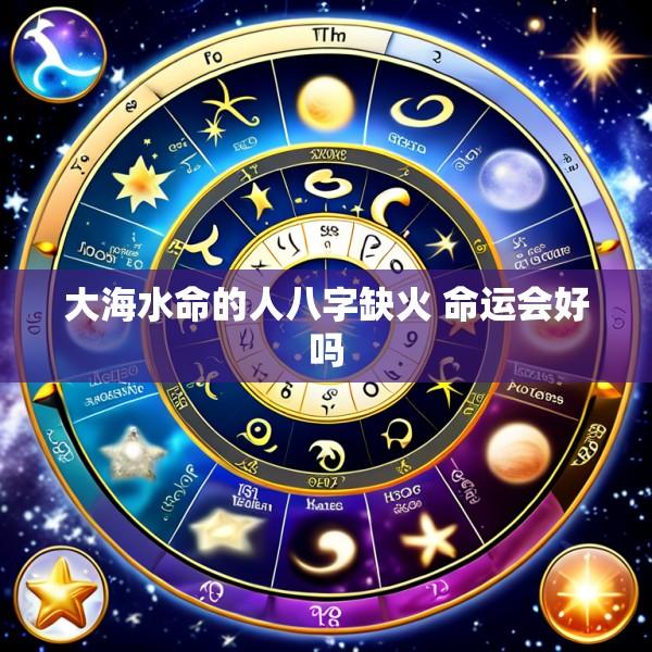 大海水命的人八字缺火 命运会好吗