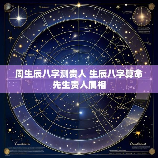 周生辰八字测贵人 生辰八字算命先生贵人属相