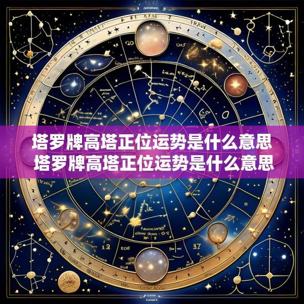塔罗牌高塔正位运势是什么意思 塔罗牌高塔正位运势是什么意思啊