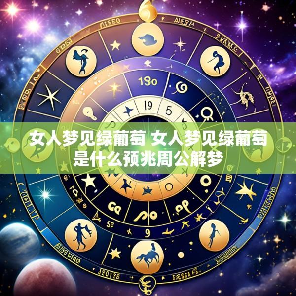 女人梦见绿葡萄 女人梦见绿葡萄是什么预兆周公解梦