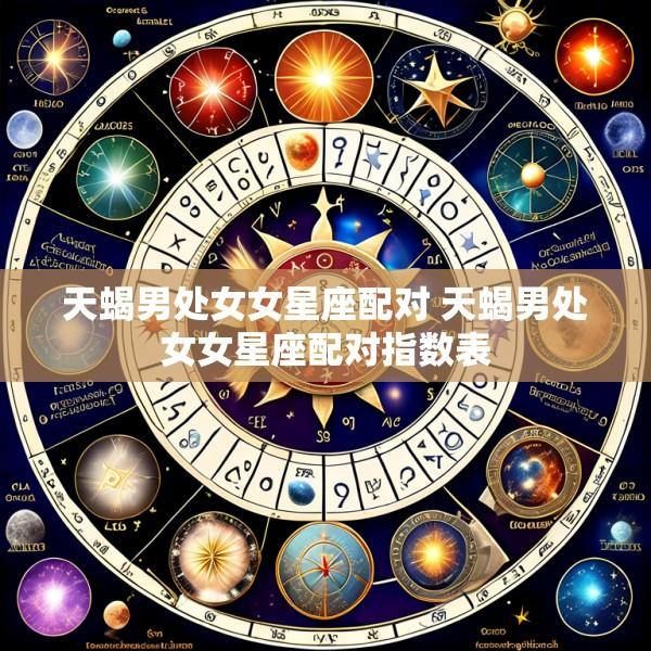 天蝎男处女女星座配对 天蝎男处女女星座配对指数表