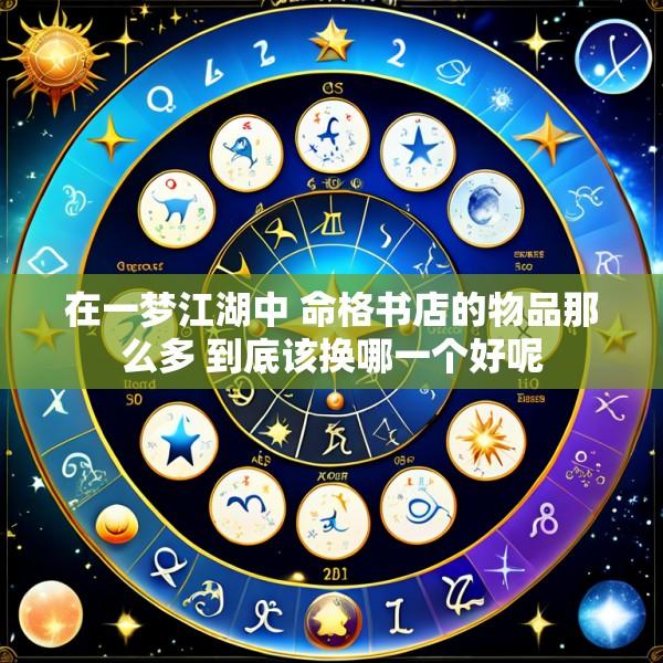 在一梦江湖中 命格书店的物品那么多 到底该换哪一个好呢