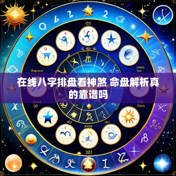 在线八字排盘看神煞 命盘解析真的靠谱吗