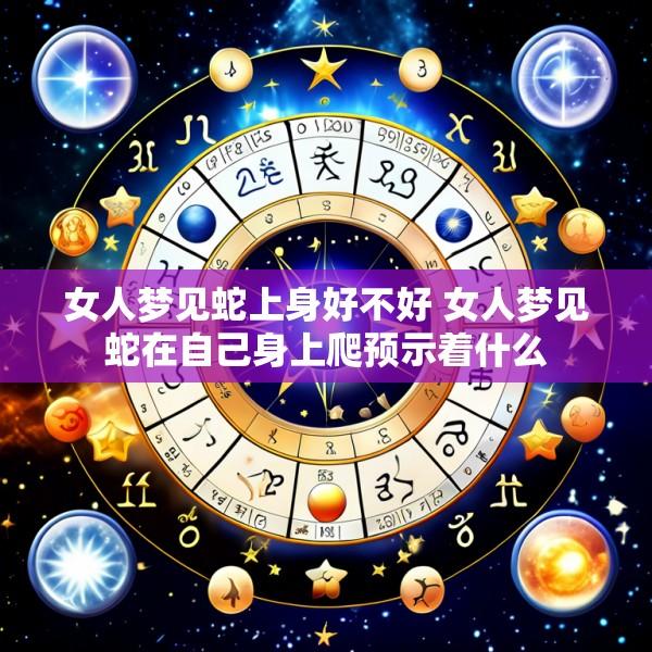 女人梦见蛇上身好不好 女人梦见蛇在自己身上爬预示着什么