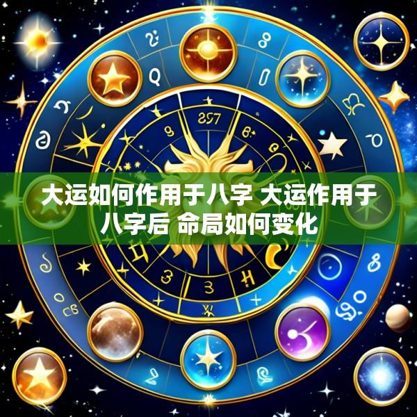 大运如何作用于八字 大运作用于八字后 命局如何变化