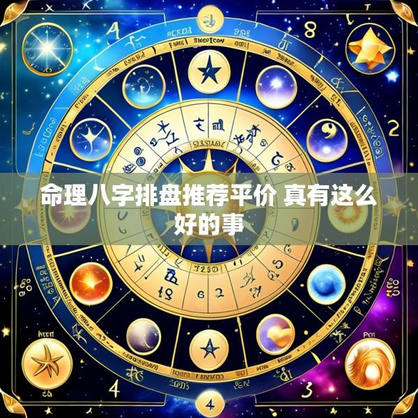 命理八字排盘推荐平价 真有这么好的事