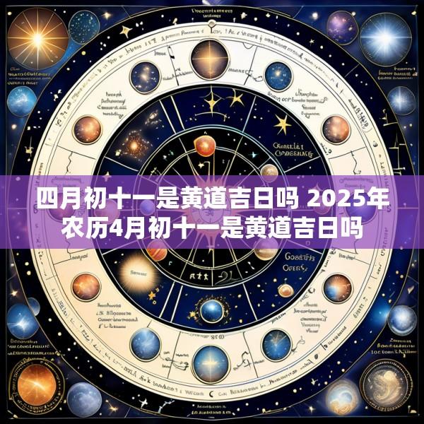 四月初十一是黄道吉日吗 2025年农历4月初十一是黄道吉日吗