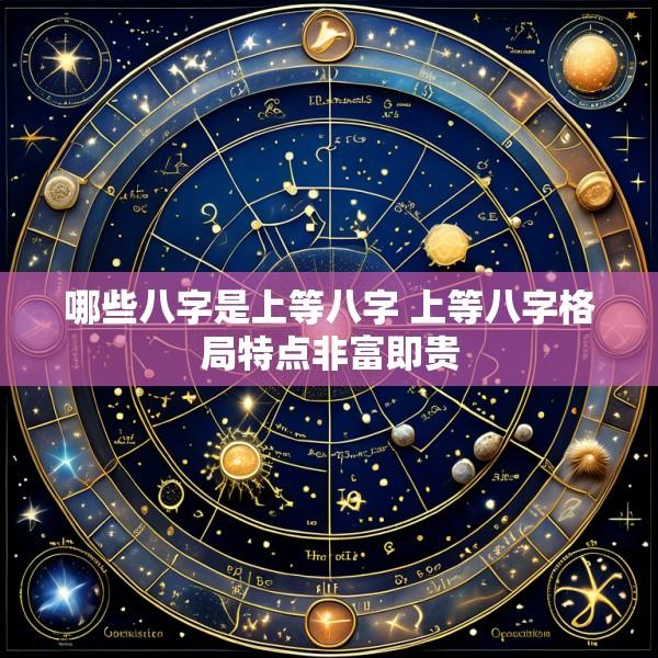 哪些八字是上等八字 上等八字格局特点非富即贵