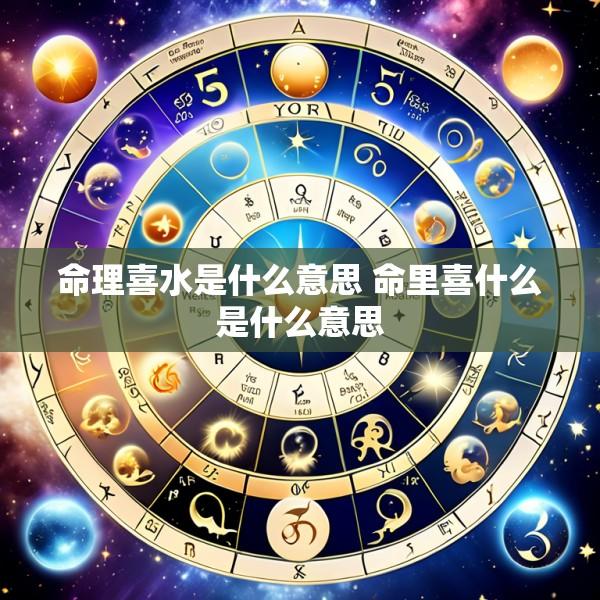 命理喜水是什么意思 命里喜什么是什么意思