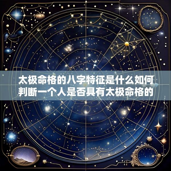 太极命格的八字特征是什么如何判断一个人是否具有太极命格的八字特征