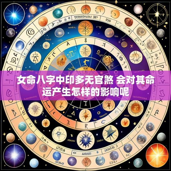 女命八字中印多无官煞 会对其命运产生怎样的影响呢