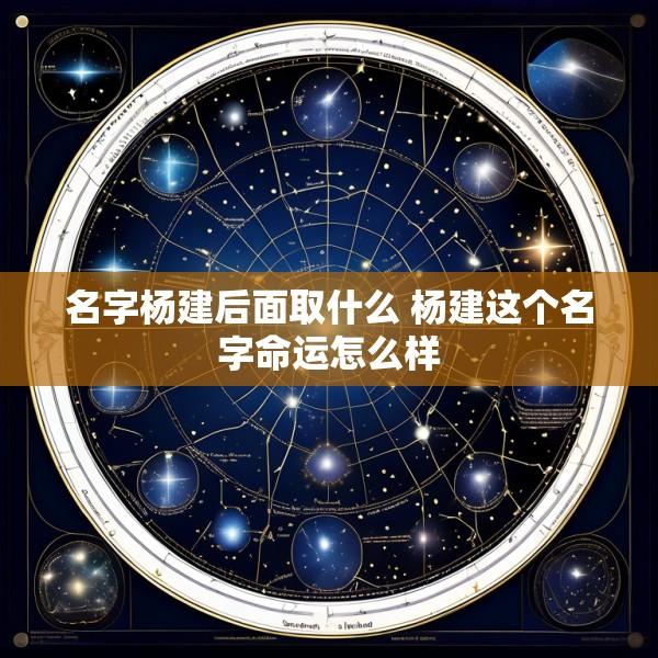 名字杨建后面取什么 杨建这个名字命运怎么样