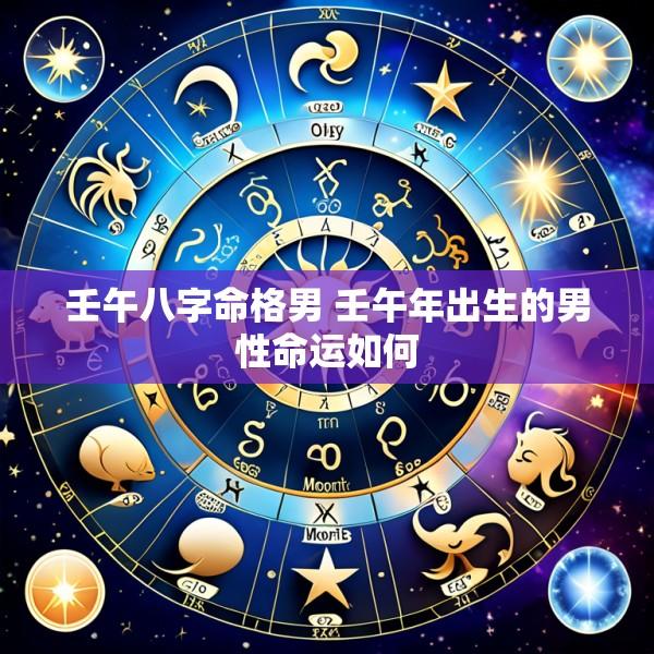 壬午八字命格男 壬午年出生的男性命运如何