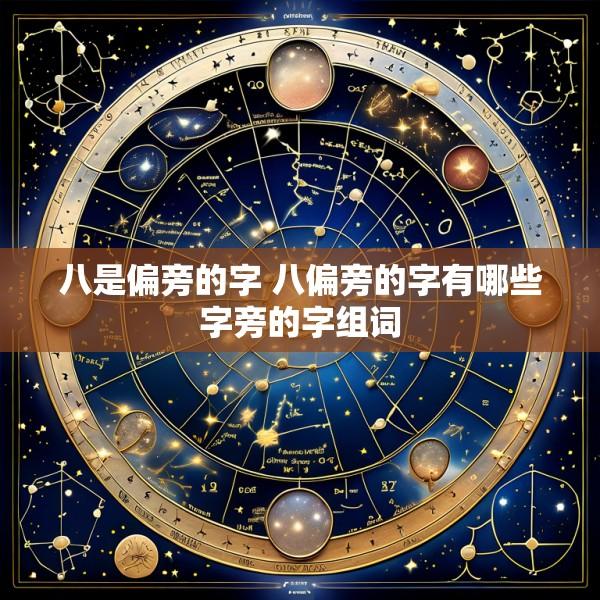 八是偏旁的字 八偏旁的字有哪些字旁的字组词