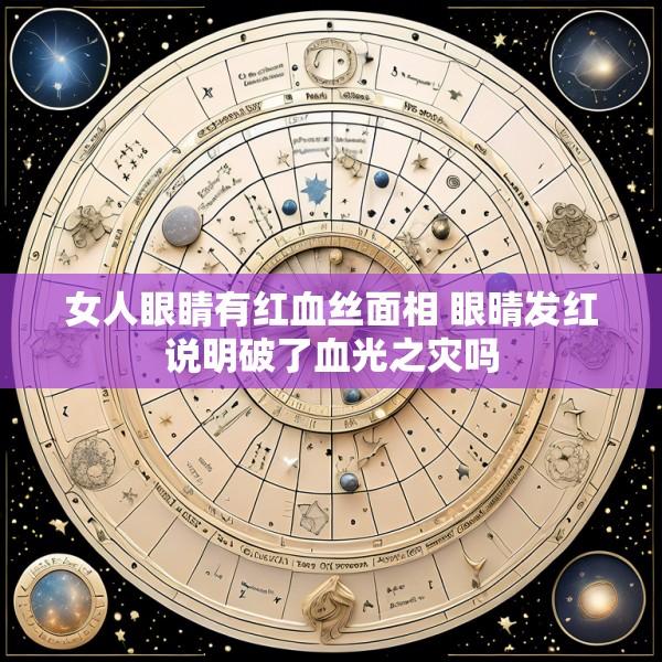 女人眼睛有红血丝面相 眼晴发红说明破了血光之灾吗