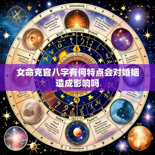 女命克官八字有何特点会对婚姻造成影响吗