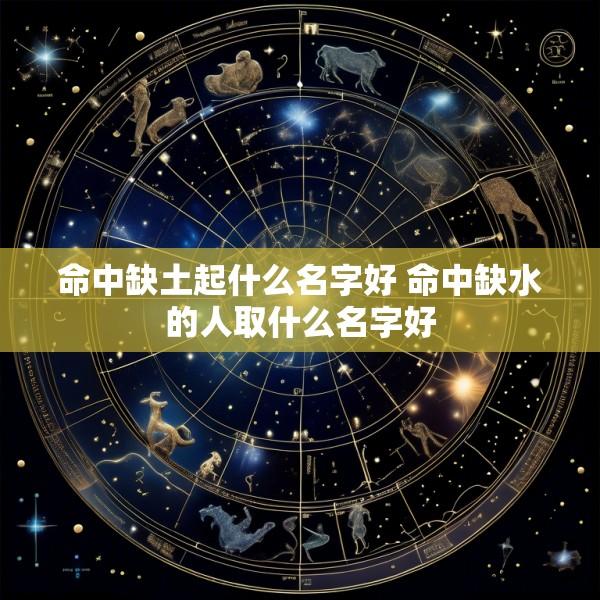 命中缺土起什么名字好 命中缺水的人取什么名字好