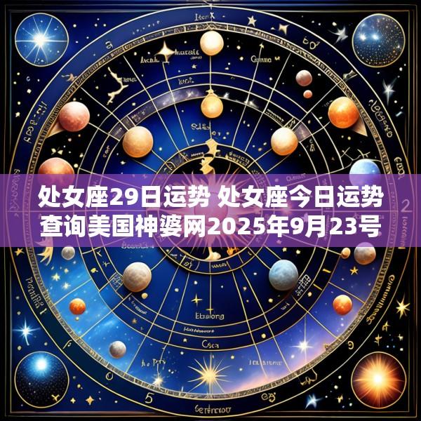 处女座29日运势 处女座今日运势查询美国神婆网2025年9月23号