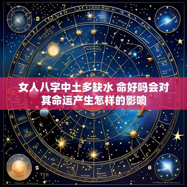 女人八字中土多缺水 命好吗会对其命运产生怎样的影响