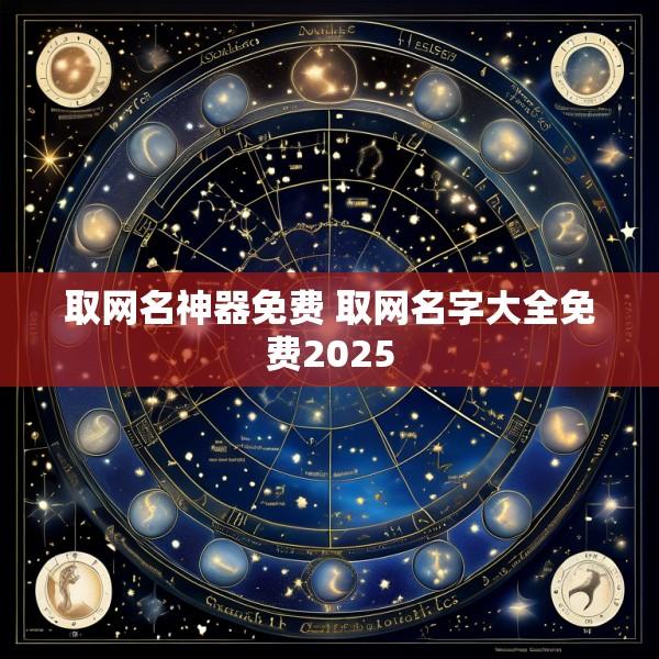 取网名神器免费 取网名字大全免费2025