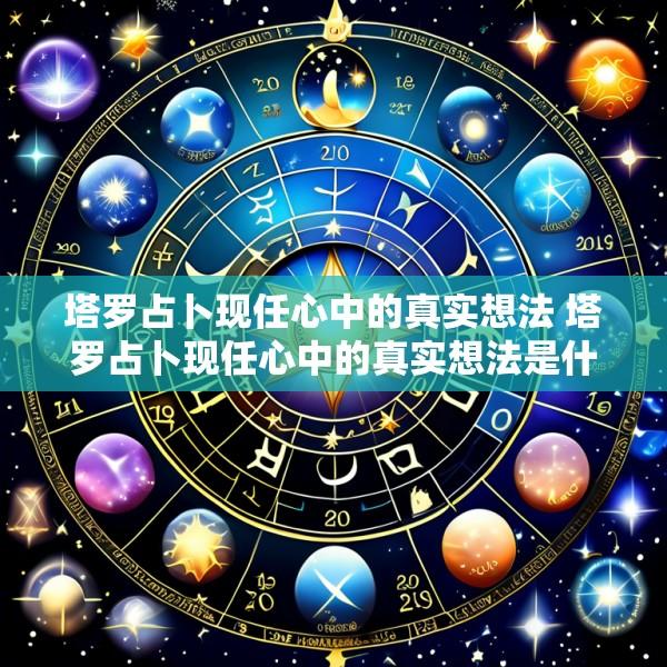 塔罗占卜现任心中的真实想法 塔罗占卜现任心中的真实想法是什么