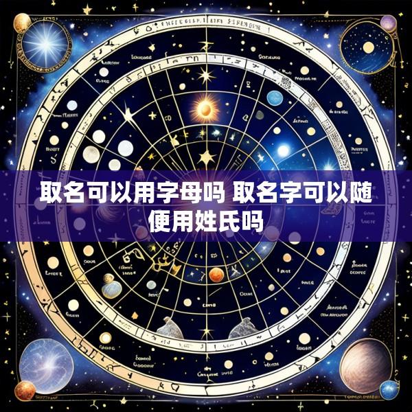 取名可以用字母吗 取名字可以随便用姓氏吗