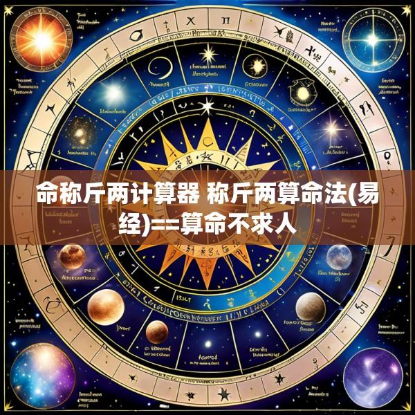 命称斤两计算器 称斤两算命法(易经)==算命不求人