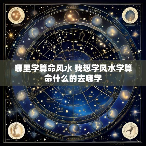 哪里学算命风水 我想学风水学算命什么的去哪学