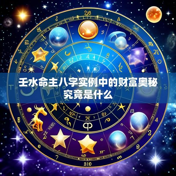 壬水命主八字实例中的财富奥秘究竟是什么
