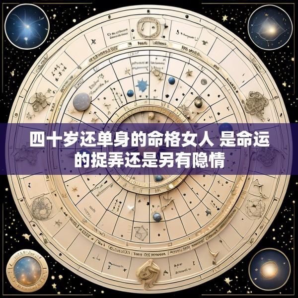 四十岁还单身的命格女人 是命运的捉弄还是另有隐情