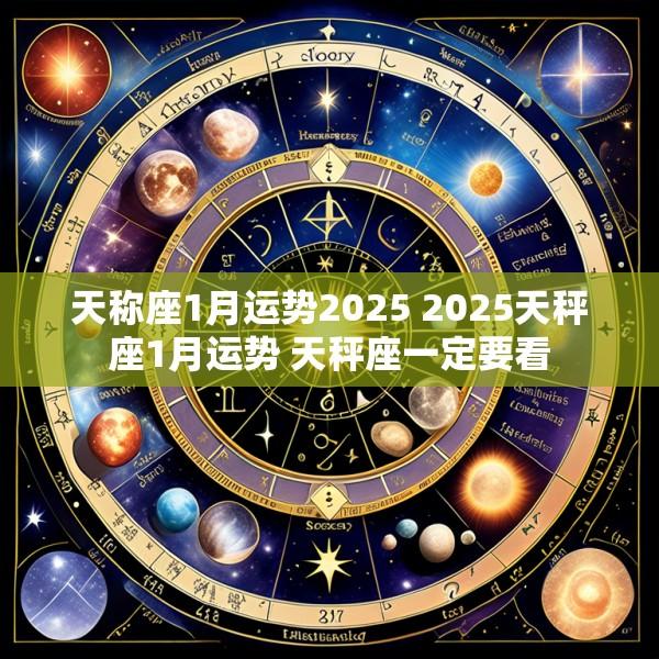 天称座1月运势2025 2025天秤座1月运势 天秤座一定要看