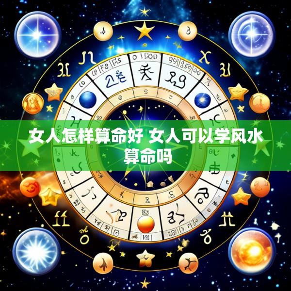 女人怎样算命好 女人可以学风水 算命吗