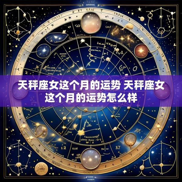 天秤座女这个月的运势 天秤座女这个月的运势怎么样