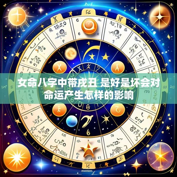 女命八字中带戌丑 是好是坏会对命运产生怎样的影响