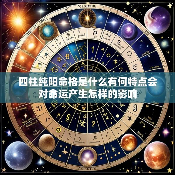 四柱纯阳命格是什么有何特点会对命运产生怎样的影响