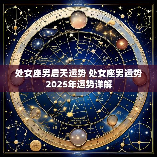 处女座男后天运势 处女座男运势2025年运势详解
