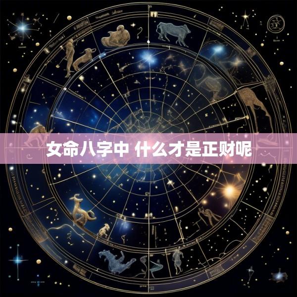 女命八字中 什么才是正财呢