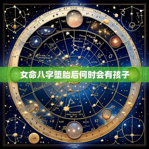 女命八字堕胎后何时会有孩子