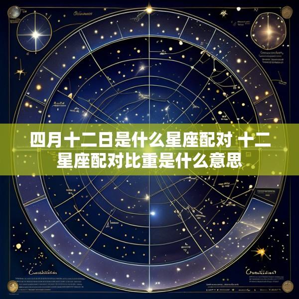 四月十二日是什么星座配对 十二星座配对比重是什么意思