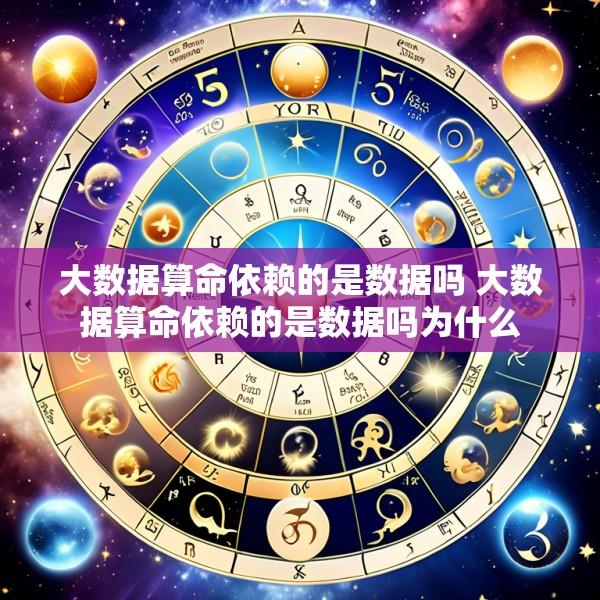 大数据算命依赖的是数据吗 大数据算命依赖的是数据吗为什么