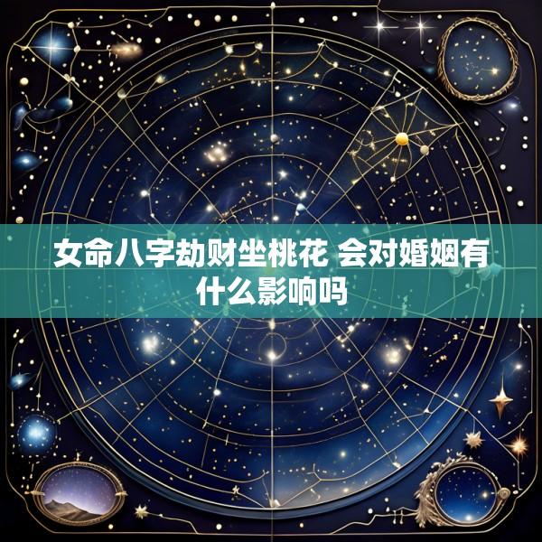 女命八字劫财坐桃花 会对婚姻有什么影响吗