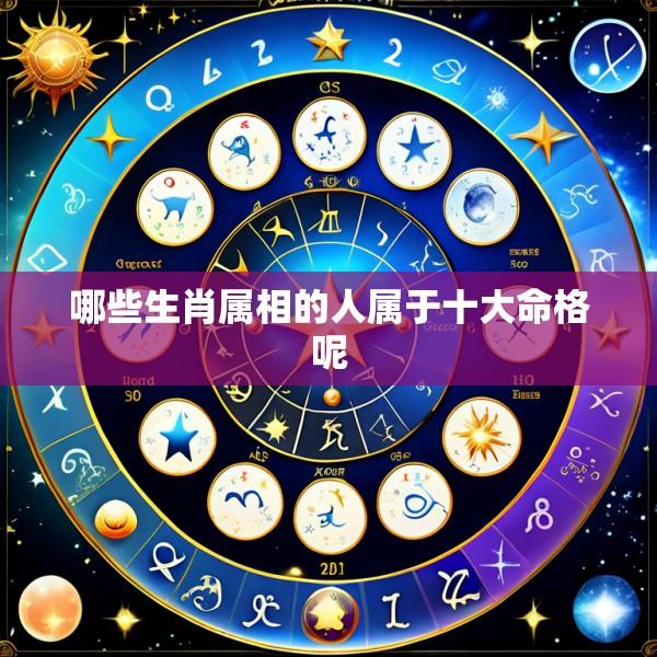 哪些生肖属相的人属于十大命格呢