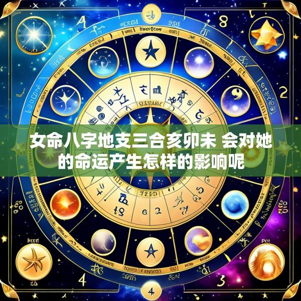 女命八字地支三合亥卯未 会对她的命运产生怎样的影响呢