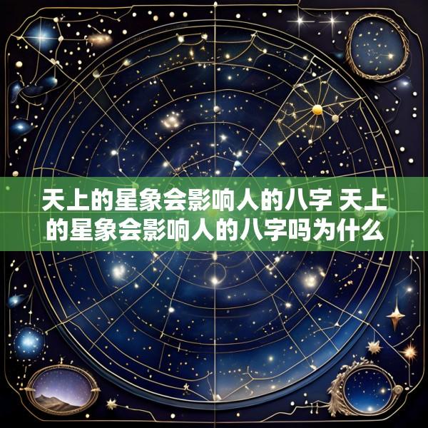 天上的星象会影响人的八字 天上的星象会影响人的八字吗为什么